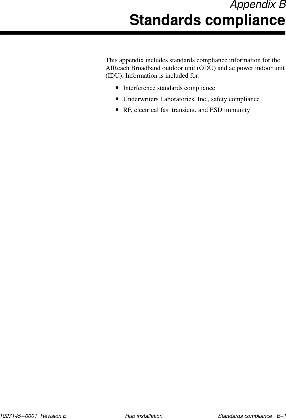 1027145–0001  Revision E Standards compliance   B–1Hub installation Appendix BStandards complianceThis appendix includes standards compliance information for theAIReach Broadband outdoor unit (ODU) and ac power indoor unit(IDU). Information is included for:•Interference standards compliance•Underwriters Laboratories, Inc., safety compliance•RF, electrical fast transient, and ESD immunity