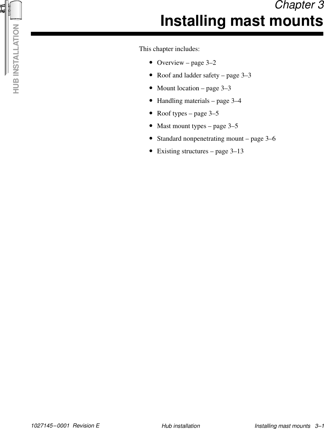 HUB INSTALLATION1027145–0001  Revision E Installing mast mounts   3–1Hub installation Chapter 3Installing mast mountsThis chapter includes:•Overview – page 3–2•Roof and ladder safety – page 3–3•Mount location – page 3–3•Handling materials – page 3–4•Roof types – page 3–5•Mast mount types – page 3–5•Standard nonpenetrating mount – page 3–6•Existing structures – page 3–13