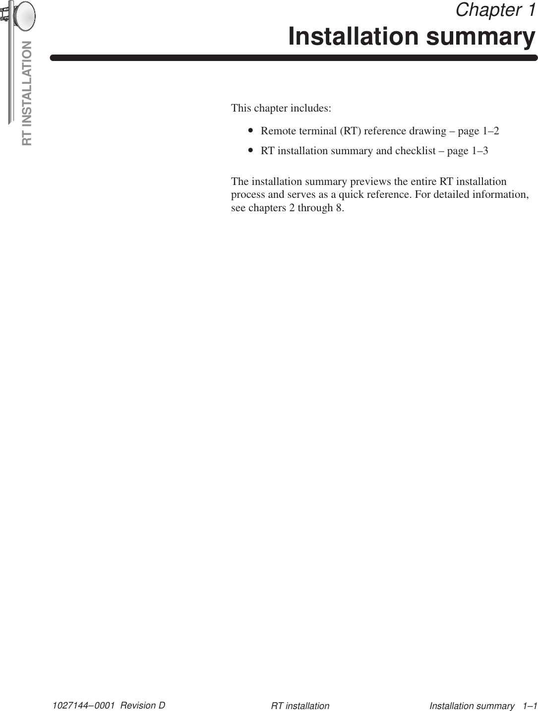 RT INSTALLATION1027144–0001  Revision D Installation summary   1–1RT installation Chapter 1Installation summaryThis chapter includes:•Remote terminal (RT) reference drawing – page 1–2•RT installation summary and checklist – page 1–3The installation summary previews the entire RT installationprocess and serves as a quick reference. For detailed information,see chapters 2 through 8.