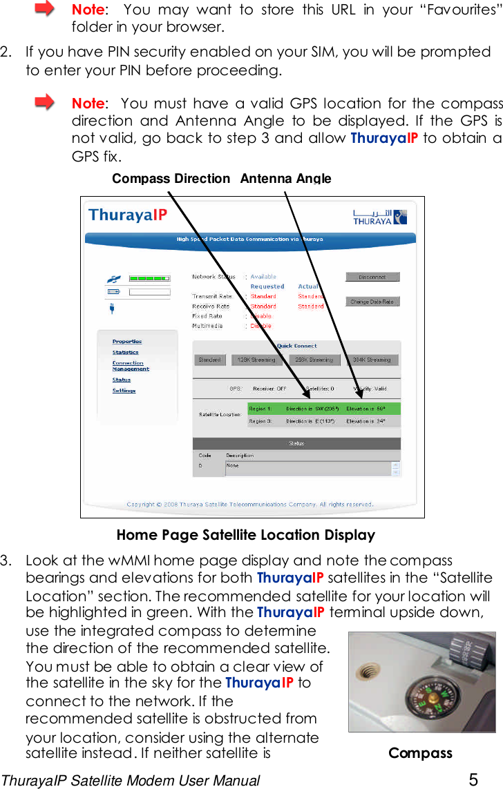 ThurayaIP Satellite Modem User Manual 5Note: You may want to store this URL in your “Favourites”folder in your browser.2. If you have PIN security enabled on your SIM, you will be promptedto enter your PIN before proceeding.Note: You must have a valid GPS location for the compassdirection and Antenna Angle to be displayed. If the GPS isnot valid, go back to step 3 and allow ThurayaIP to obtain aGPS fix.Home Page Satellite Location Display3. Look at the wMMI home page display and note the compassbearings and elevations for both ThurayaIP satellites in the “SatelliteLocation” section. The recommended satellite for your location willbe highlighted in green. With the ThurayaIP terminal upside down,use the integrated compass to determinethe direction of the recommended satellite.You must be able to obtain a clear view ofthe satellite in the sky for the ThurayaIP toconnect to the network. If therecommended satellite is obstructed fromyour location, consider using the alternatesatellite instead. If neither satellite is CompassCompass DirectionAntenna Angle