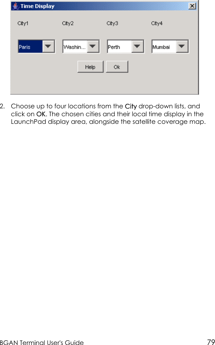 BGAN Terminal User&apos;s Guide 792. Choose up to four locations from the City drop-down lists, andclick on OK. The chosen cities and their local time display in theLaunchPad display area, alongside the satellite coverage map.