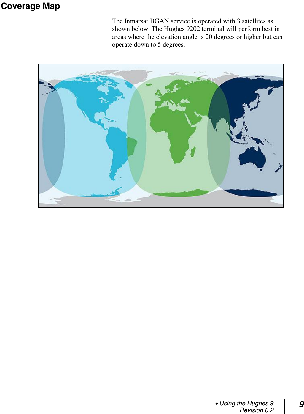  Using the Hughes 9 Revision 0.2 9  Coverage Map The Inmarsat BGAN service is operated with 3 satellites as shown below. The Hughes 9202 terminal will perform best in areas where the elevation angle is 20 degrees or higher but can operate down to 5 degrees.   