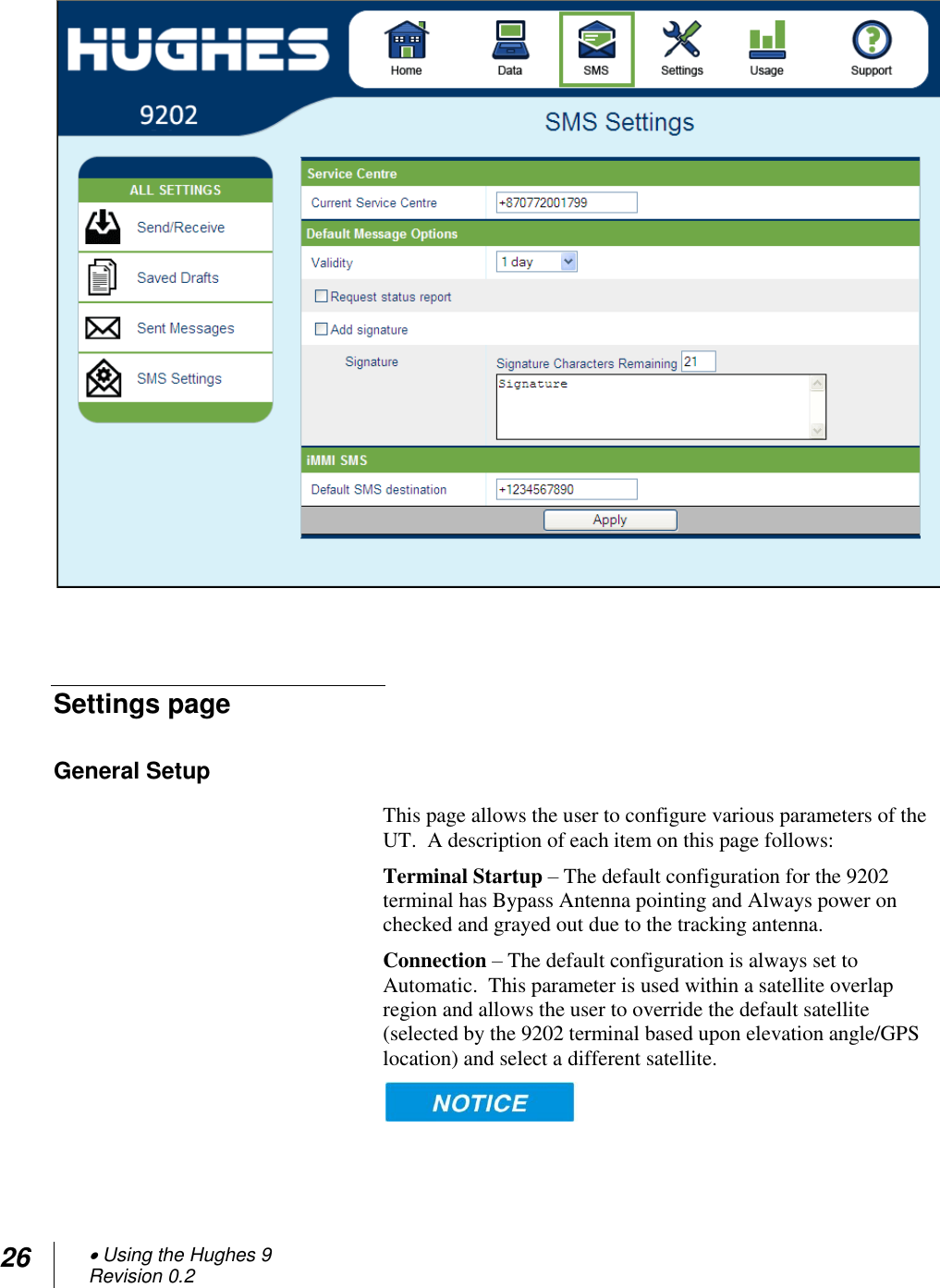 26  Using the Hughes 9 Revision 0.2     Settings page General Setup  This page allows the user to configure various parameters of the UT.  A description of each item on this page follows: Terminal Startup – The default configuration for the 9202 terminal has Bypass Antenna pointing and Always power on checked and grayed out due to the tracking antenna. Connection – The default configuration is always set to Automatic.  This parameter is used within a satellite overlap region and allows the user to override the default satellite (selected by the 9202 terminal based upon elevation angle/GPS location) and select a different satellite.    