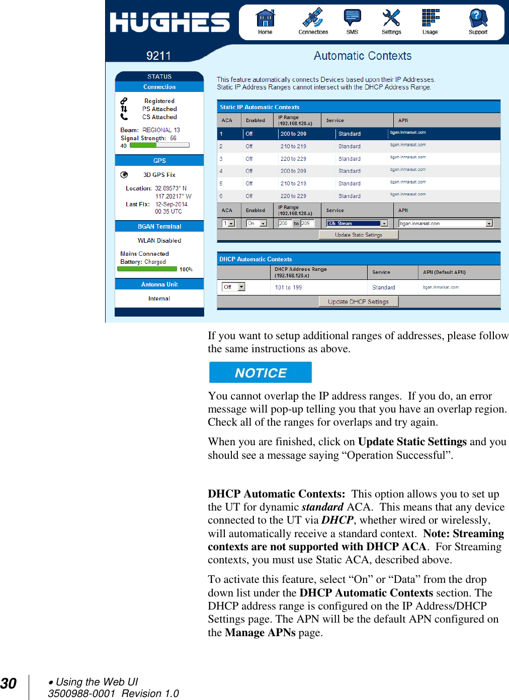 30  Using the Web UI 3500988-0001  Revision 1.0   If you want to setup additional ranges of addresses, please follow the same instructions as above.    You cannot overlap the IP address ranges.  If you do, an error message will pop-up telling you that you have an overlap region.  Check all of the ranges for overlaps and try again. When you are finished, click on Update Static Settings and you should see a message saying “Operation Successful”.  DHCP Automatic Contexts:  This option allows you to set up the UT for dynamic standard ACA.  This means that any device connected to the UT via DHCP, whether wired or wirelessly, will automatically receive a standard context.  Note: Streaming contexts are not supported with DHCP ACA.  For Streaming contexts, you must use Static ACA, described above. To activate this feature, select “On” or “Data” from the drop down list under the DHCP Automatic Contexts section. The DHCP address range is configured on the IP Address/DHCP Settings page. The APN will be the default APN configured on the Manage APNs page. 