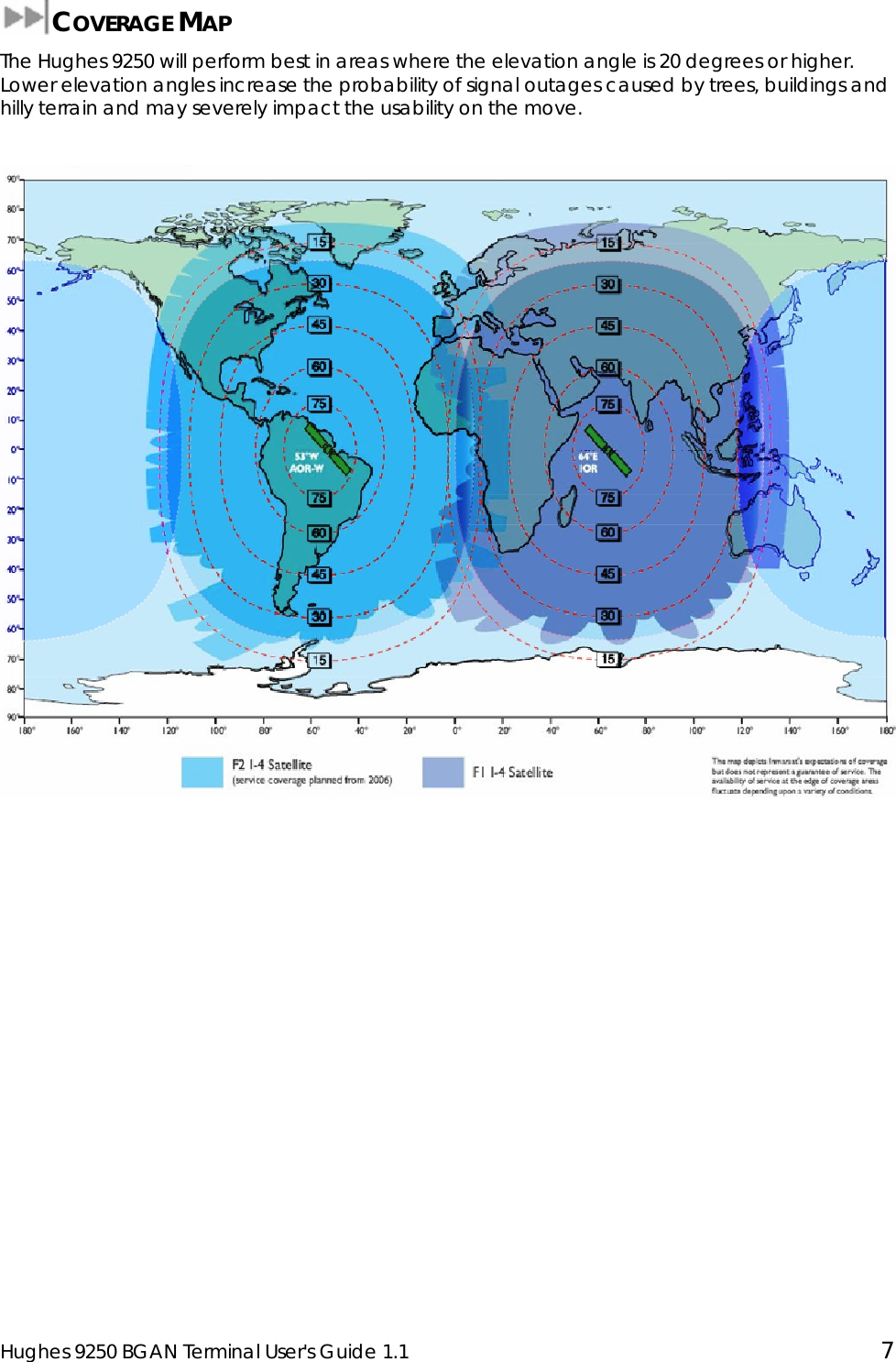  Hughes 9250 BGAN Terminal User&apos;s Guide 1.1  7  COVERAGE MAP The Hughes 9250 will perform best in areas where the elevation angle is 20 degrees or higher. Lower elevation angles increase the probability of signal outages caused by trees, buildings and hilly terrain and may severely impact the usability on the move.   