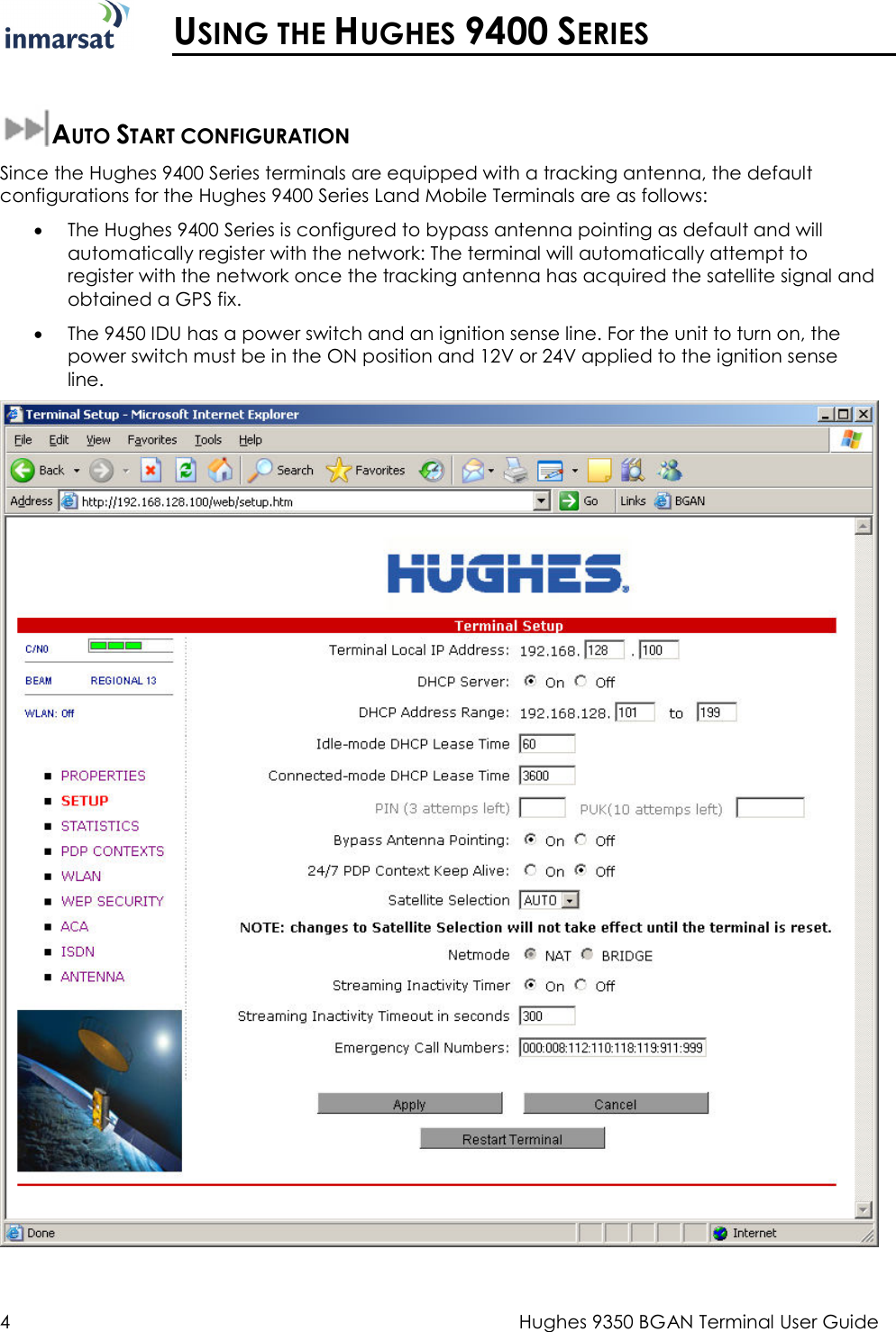  4  Hughes 9350 BGAN Terminal User Guide   USING THE HUGHES 9400 SERIES  AUTO START CONFIGURATION Since the Hughes 9400 Series terminals are equipped with a tracking antenna, the default configurations for the Hughes 9400 Series Land Mobile Terminals are as follows: • The Hughes 9400 Series is configured to bypass antenna pointing as default and will automatically register with the network: The terminal will automatically attempt to register with the network once the tracking antenna has acquired the satellite signal and obtained a GPS fix. • The 9450 IDU has a power switch and an ignition sense line. For the unit to turn on, the power switch must be in the ON position and 12V or 24V applied to the ignition sense line.   