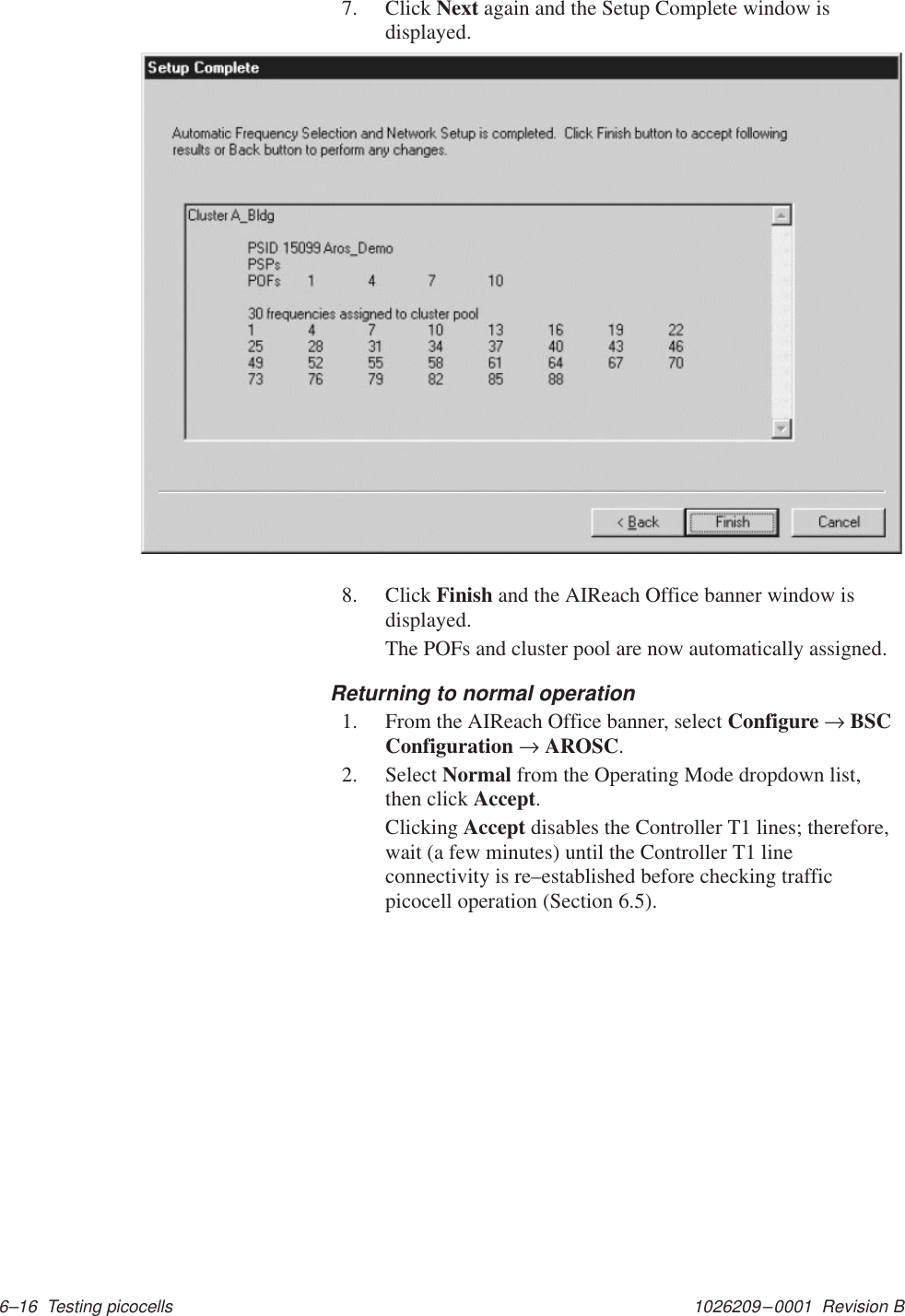 1026209–0001  Revision B 6–16  Testing picocells7. Click Next again and the Setup Complete window isdisplayed.8. Click Finish and the AIReach Office banner window isdisplayed.The POFs and cluster pool are now automatically assigned.Returning to normal operation1. From the AIReach Office banner, select Configure → BSCConfiguration → AROSC.2. Select Normal from the Operating Mode dropdown list,then click Accept.Clicking Accept disables the Controller T1 lines; therefore,wait (a few minutes) until the Controller T1 lineconnectivity is re–established before checking trafficpicocell operation (Section 6.5).