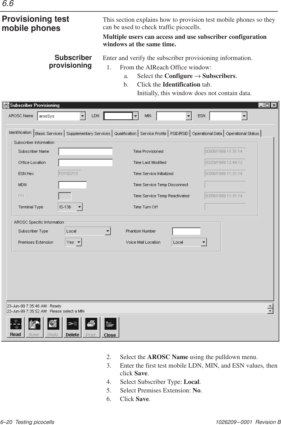 1026209–0001  Revision B 6–20  Testing picocellsThis section explains how to provision test mobile phones so theycan be used to check traffic picocells.Multiple users can access and use subscriber configurationwindows at the same time.Enter and verify the subscriber provisioning information.1. From the AIReach Office window:a. Select the Configure → Subscribers.b. Click the Identification tab.Initially, this window does not contain data.2. Select the AROSC Name using the pulldown menu.3. Enter the first test mobile LDN, MIN, and ESN values, thenclick Save.4. Select Subscriber Type: Local.5. Select Premises Extension: No.6. Click Save.6.6Provisioning testmobile phonesSubscriberprovisioning