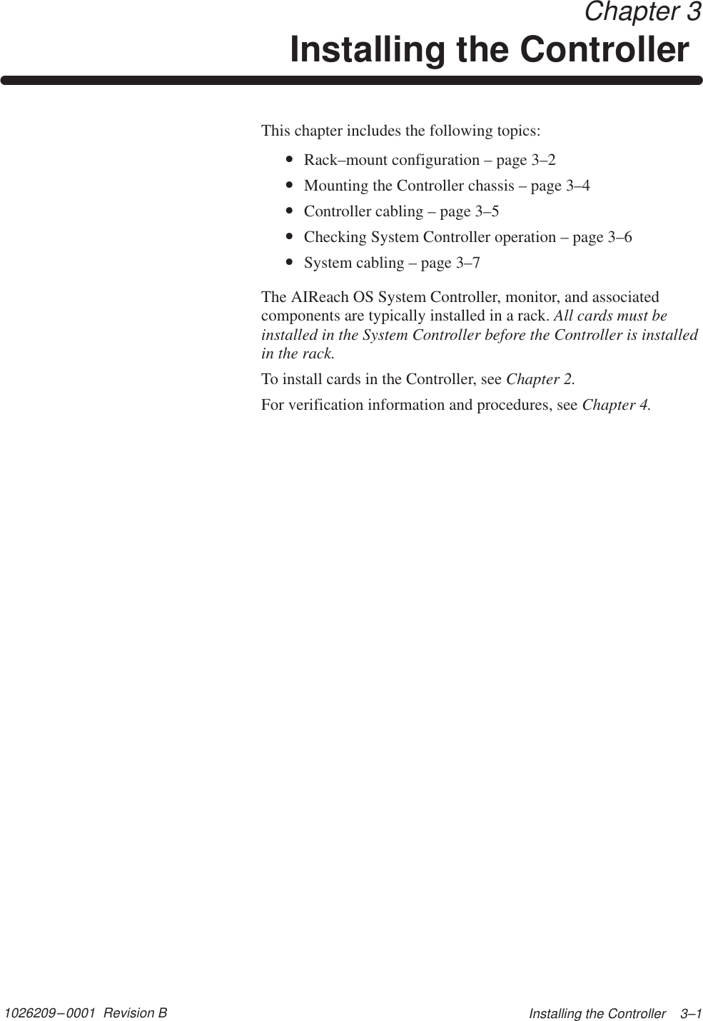 1026209–0001  Revision B  Installing the Controller    3–1 Chapter 3 Installing the Controller This chapter includes the following topics:•Rack–mount configuration – page 3–2•Mounting the Controller chassis – page 3–4•Controller cabling – page 3–5•Checking System Controller operation – page 3–6•System cabling – page 3–7The AIReach OS System Controller, monitor, and associatedcomponents are typically installed in a rack. All cards must beinstalled in the System Controller before the Controller is installedin the rack.To install cards in the Controller, see Chapter 2.For verification information and procedures, see Chapter 4.