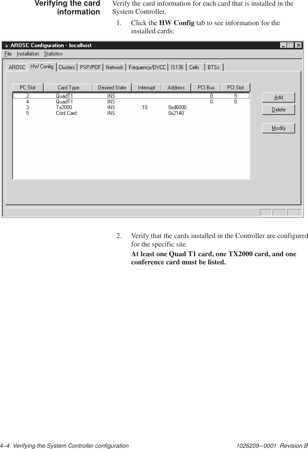 1026209–0001  Revision B 4–4  Verifying the System Controller configurationVerify the card information for each card that is installed in theSystem Controller.1. Click the HW Config tab to see information for theinstalled cards:2. Verify that the cards installed in the Controller are configuredfor the specific site.At least one Quad T1 card, one TX2000 card, and oneconference card must be listed.Verifying the cardinformation