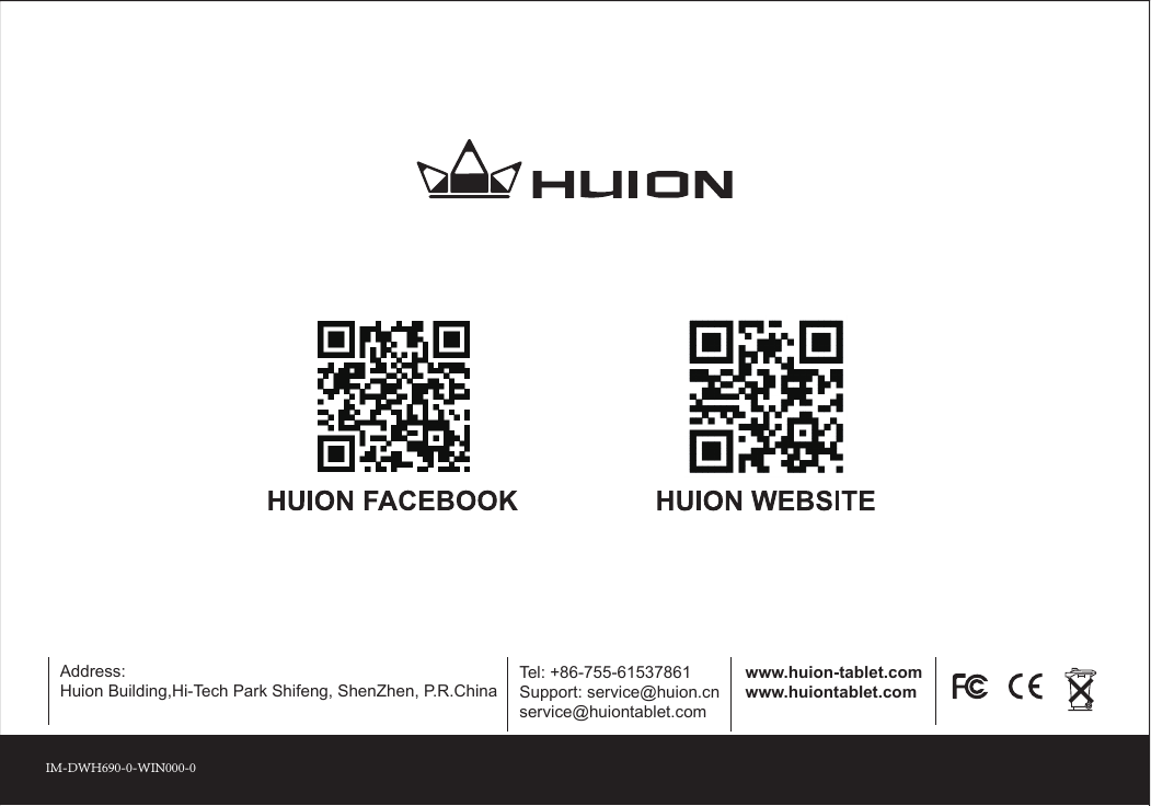 Address:Huion Building,Hi-Tech Park Shifeng, ShenZhen, P.R.ChinaTel: +86-755-61537861Support: service@huion.cnservice@huiontablet.comwww.huion-tablet.comwww.huiontablet.comIM-DWH690-0-WIN000-0