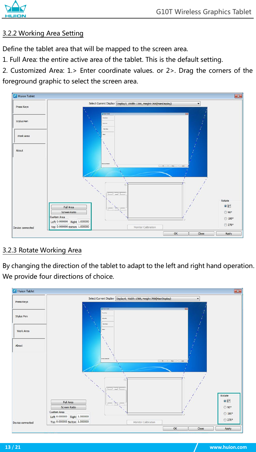                                                            G10T Wireless Graphics Tablet  13 / 21                                                    www.huion.com  3.2.2 Working Area Setting Define the tablet area that will be mapped to the screen area. 1. Full Area: the entire active area of the tablet. This is the default setting. 2. Customized  Area: 1.&gt; Enter coordinate values. or 2&gt;. Drag the corners of the foreground graphic to select the screen area.  3.2.3 Rotate Working Area By changing the direction of the tablet to adapt to the left and right hand operation. We provide four directions of choice.  