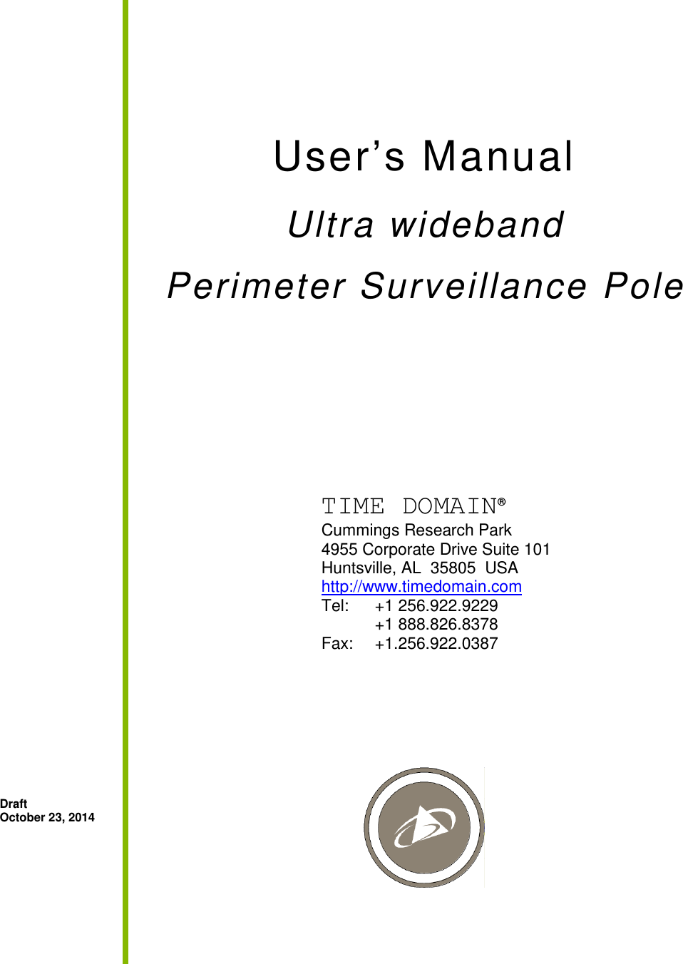   User’s Manual Ultra wideband  Perimeter Surveillance Pole              Draft October 23, 2014   TIME DOMAIN®   Cummings Research Park   4955 Corporate Drive Suite 101   Huntsville, AL  35805  USA http://www.timedomain.com Tel:   +1 256.922.9229   +1 888.826.8378  Fax:  +1.256.922.0387 