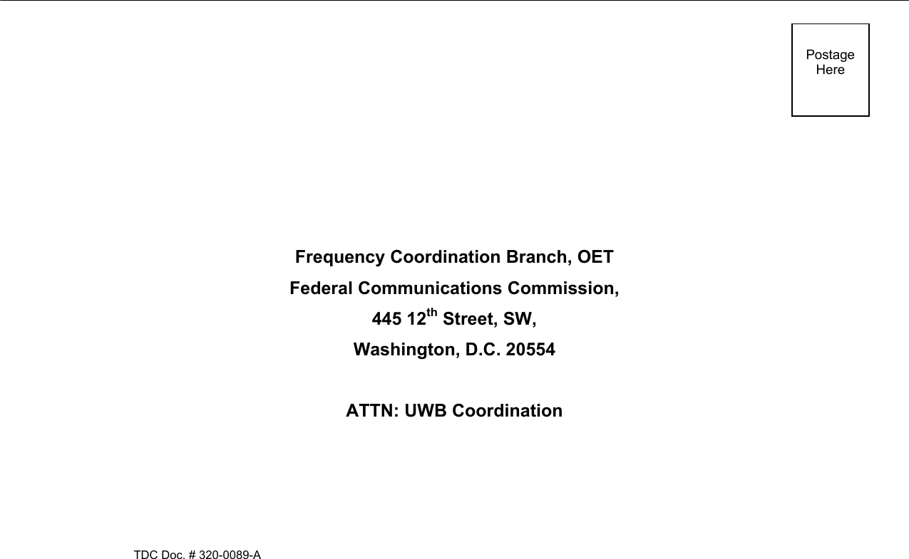                 PostageHere        Frequency Coordination Branch, OET Federal Communications Commission, 445 12th Street, SW,  Washington, D.C. 20554  ATTN: UWB Coordination    TDC Doc. # 320-0089-A 