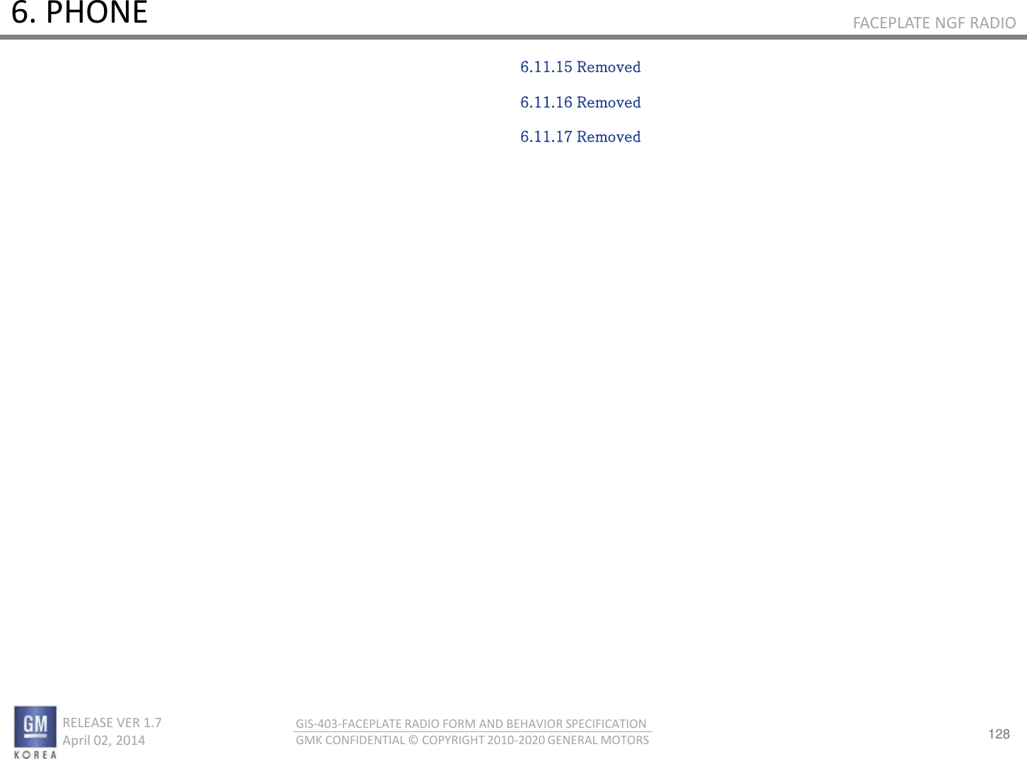 128 RELEASE VER 1.7                          April 02, 2014 GIS-403-FACEPLATE RADIO FORM AND BEHAVIOR SPECIFICATION GMK CONFIDENTIAL © COPYRIGHT 2010-2020 GENERAL MOTORS FACEPLATE NGF RADIO 6. PHONE 6.11.15 Removed  6.11.16 Removed  6.11.17 Removed 