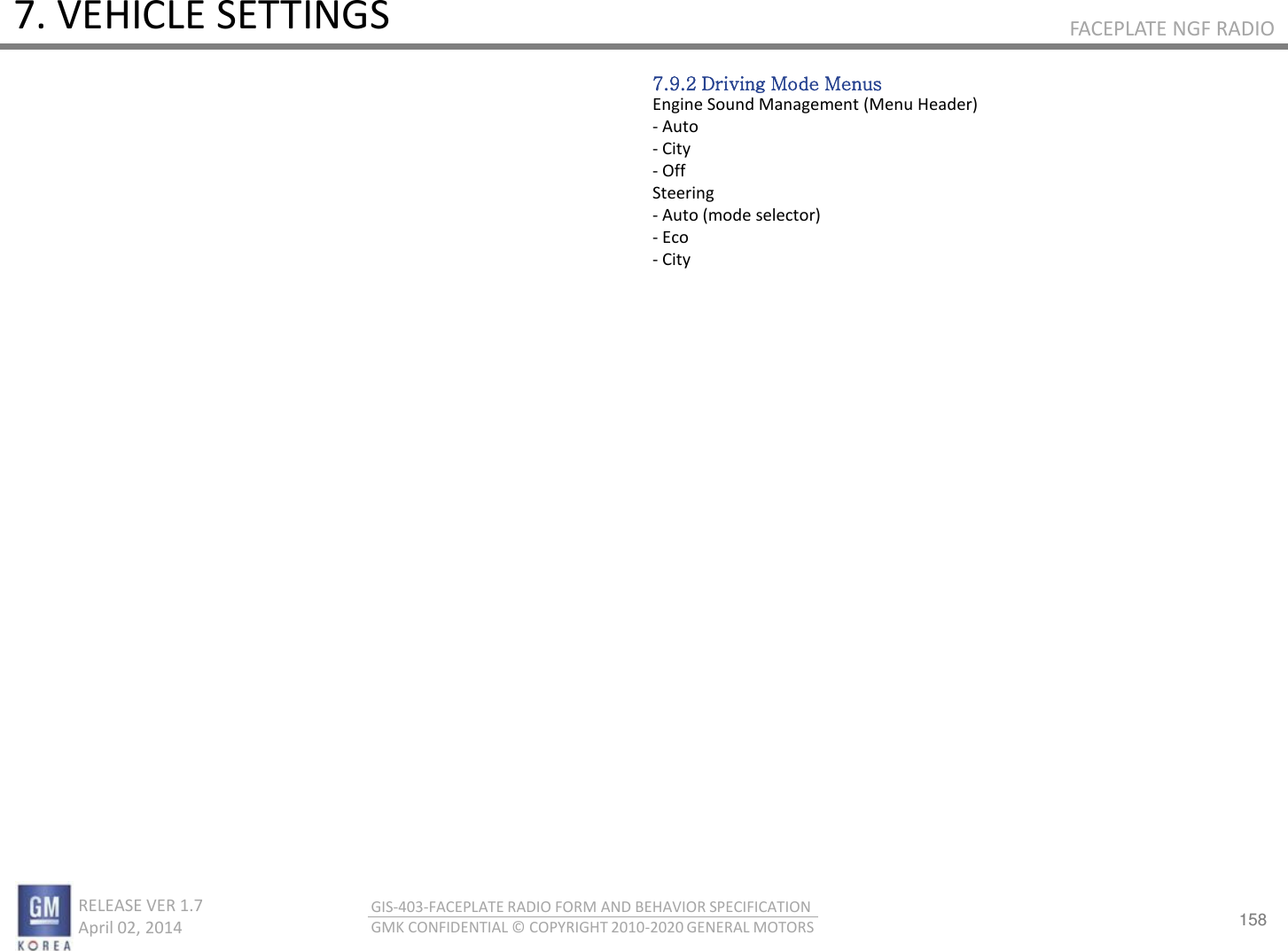 158 RELEASE VER 1.7                          April 02, 2014 GIS-403-FACEPLATE RADIO FORM AND BEHAVIOR SPECIFICATION GMK CONFIDENTIAL © COPYRIGHT 2010-2020 GENERAL MOTORS FACEPLATE NGF RADIO 7. VEHICLE SETTINGS 7.9.2 Driving Mode Menus Engine Sound Management (Menu Header) - Auto - City - Off Steering - Auto (mode selector) - Eco - City 