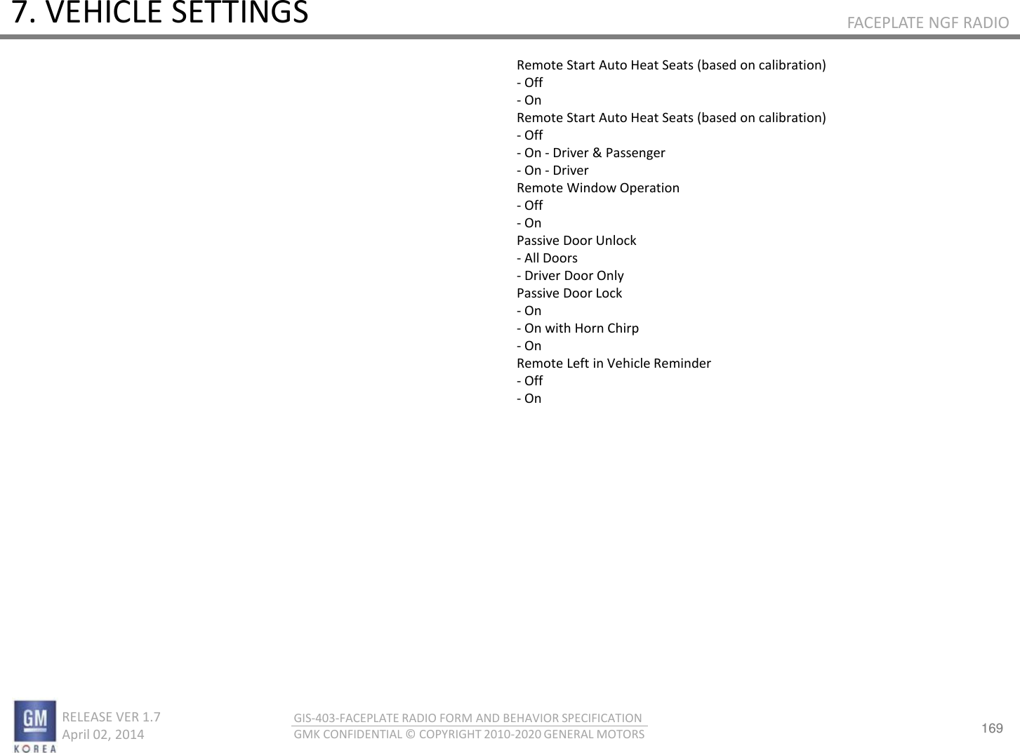 169 RELEASE VER 1.7                          April 02, 2014 GIS-403-FACEPLATE RADIO FORM AND BEHAVIOR SPECIFICATION GMK CONFIDENTIAL © COPYRIGHT 2010-2020 GENERAL MOTORS FACEPLATE NGF RADIO 7. VEHICLE SETTINGS Remote Start Auto Heat Seats (based on calibration) - Off - On Remote Start Auto Heat Seats (based on calibration) - Off - On - Driver &amp; Passenger - On - Driver Remote Window Operation - Off - On Passive Door Unlock - All Doors - Driver Door Only Passive Door Lock - On - On with Horn Chirp - On Remote Left in Vehicle Reminder - Off - On 