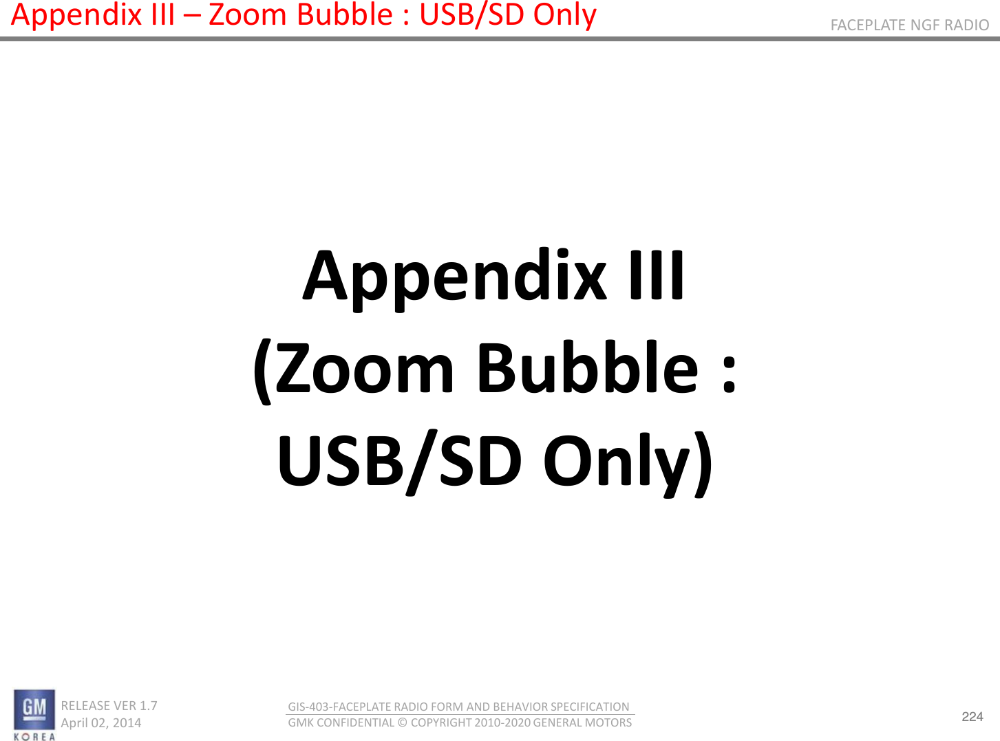 224 RELEASE VER 1.7                          April 02, 2014 GIS-403-FACEPLATE RADIO FORM AND BEHAVIOR SPECIFICATION GMK CONFIDENTIAL © COPYRIGHT 2010-2020 GENERAL MOTORS FACEPLATE NGF RADIO Appendix III – Zoom Bubble : USB/SD Only Appendix III (Zoom Bubble : USB/SD Only) 