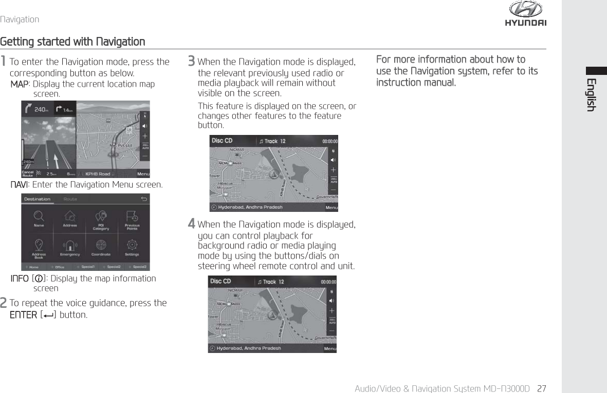1DYLJDWLRQ$XGLR9LGHR1DYLJDWLRQ6\VWHP0'1' (QJOLVK*HWWLQJVWDUWHGZLWK1DYLJDWLRQ7RHQWHUWKH1DYLJDWLRQPRGHSUHVVWKHFRUUHVSRQGLQJEXWWRQDVEHORZ0$3'LVSOD\WKHFXUUHQWORFDWLRQPDSVFUHHQ:KHQWKH1DYLJDWLRQPRGHLVGLVSOD\HGWKHUHOHYDQWSUHYLRXVO\XVHGUDGLRRUPHGLDSOD\EDFNZLOOUHPDLQZLWKRXWYLVLEOHRQWKHVFUHHQ7KLVIHDWXUHLVGLVSOD\HGRQWKHVFUHHQRUFKDQJHVRWKHUIHDWXUHVWRWKHIHDWXUHEXWWRQ:KHQWKH1DYLJDWLRQPRGHLVGLVSOD\HG\RXFDQFRQWUROSOD\EDFNIRUEDFNJURXQGUDGLRRUPHGLDSOD\LQJPRGHE\XVLQJWKHEXWWRQVGLDOVRQVWHHULQJZKHHOUHPRWHFRQWURODQGXQLW)RUPRUHLQIRUPDWLRQDERXWKRZWRXVHWKH1DYLJDWLRQV\VWHPUHIHUWRLWVLQVWUXFWLRQPDQXDO1$9,(QWHUWKH1DYLJDWLRQ0HQXVFUHHQ,1)2> @'LVSOD\WKHPDSLQIRUPDWLRQVFUHHQ7RUHSHDWWKHYRLFHJXLGDQFHSUHVVWKH(17(5> @EXWWRQ