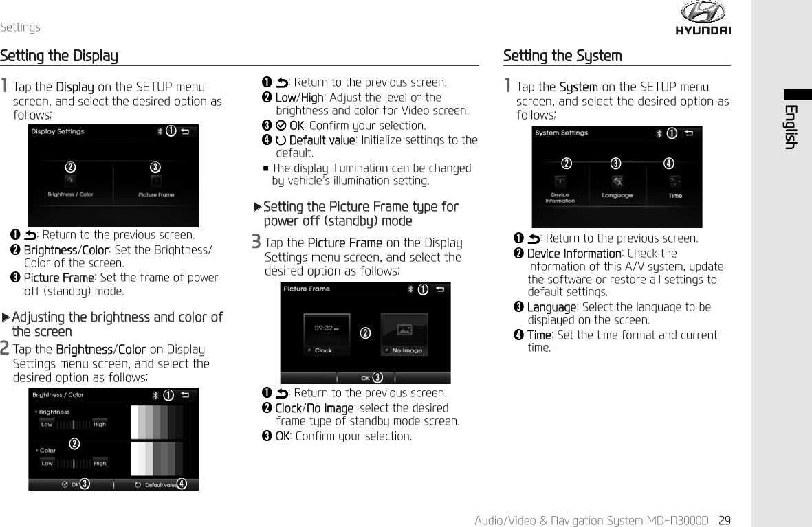 $XGLR9LGHR1DYLJDWLRQ6\VWHP0'1' (QJOLVK6HWWLQJV6HWWLQJWKH'LVSOD\7DSWKH'LVSOD\RQWKH6(783PHQXVFUHHQDQGVHOHFWWKHGHVLUHGRSWLRQDVIROORZVǬ5HWXUQWRWKHSUHYLRXVVFUHHQǭ%ULJKWQHVV&amp;RORU6HWWKH%ULJKWQHVV&amp;RORURIWKHVFUHHQǮ3LFWXUH)UDPH6HWWKHIUDPHRISRZHURIIVWDQGE\PRGHҸ$GMXVWLQJWKHEULJKWQHVVDQGFRORURIWKHVFUHHQ7DSWKH%ULJKWQHVV&amp;RORURQ'LVSOD\6HWWLQJVPHQXVFUHHQDQGVHOHFWWKHGHVLUHGRSWLRQDVIROORZVǬ5HWXUQWRWKHSUHYLRXVVFUHHQǭ/RZ+LJK$GMXVWWKHOHYHORIWKHEULJKWQHVVDQGFRORUIRU9LGHRVFUHHQǮ2.&amp;RQILUP\RXUVHOHFWLRQǯ'HIDXOWYDOXH,QLWLDOL]HVHWWLQJVWRWKHGHIDXOWҭ7KHGLVSOD\LOOXPLQDWLRQFDQEHFKDQJHGE\YHKLFOHVLOOXPLQDWLRQVHWWLQJҸ6HWWLQJWKH3LFWXUH)UDPHW\SHIRUSRZHURIIVWDQGE\PRGH7DSWKH3LFWXUH)UDPHRQWKH'LVSOD\6HWWLQJVPHQXVFUHHQDQGVHOHFWWKHGHVLUHGRSWLRQDVIROORZVǬ5HWXUQWRWKHSUHYLRXVVFUHHQǭ&amp;ORFN1R,PDJHVHOHFWWKHGHVLUHGIUDPHW\SHRIVWDQGE\PRGHVFUHHQǮ2.&amp;RQILUP\RXUVHOHFWLRQǮǭǬǮ ǯǭǬǮǭǬ6HWWLQJWKH6\VWHP7DSWKH6\VWHPRQWKH6(783PHQXVFUHHQDQGVHOHFWWKHGHVLUHGRSWLRQDVIROORZVǬ5HWXUQWRWKHSUHYLRXVVFUHHQǭ'HYLFH,QIRUPDWLRQ&amp;KHFNWKHLQIRUPDWLRQRIWKLV$9V\VWHPXSGDWHWKHVRIWZDUHRUUHVWRUHDOOVHWWLQJVWRGHIDXOWVHWWLQJVǮ/DQJXDJH6HOHFWWKHODQJXDJHWREHGLVSOD\HGRQWKHVFUHHQǯ7LPH6HWWKHWLPHIRUPDWDQGFXUUHQWWLPHǮǭǬǯ