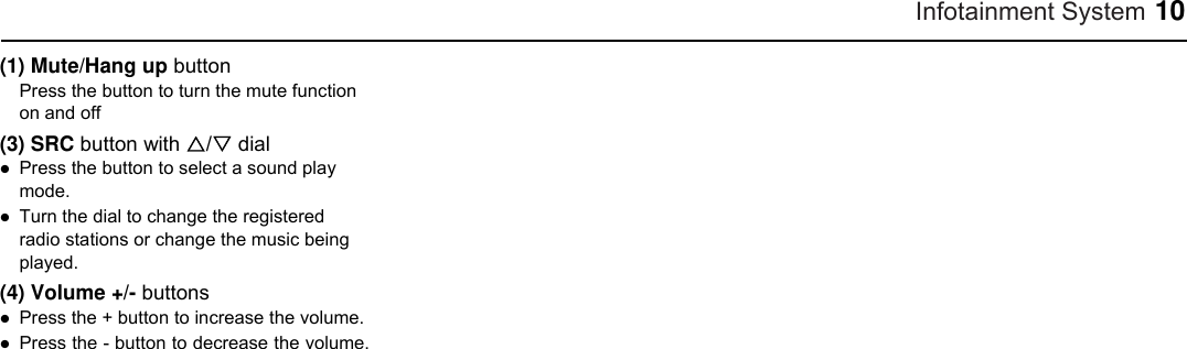Infotainment System 10 (1) Mute/Hang up button Press the button to turn the mute function on and off (3) SRC button with / dial  Press the button to select a sound play mode.  Turn the dial to change the registered radio stations or change the music being played. (4) Volume +/- buttons  Press the + button to increase the volume.  Press the - button to decrease the volume.    