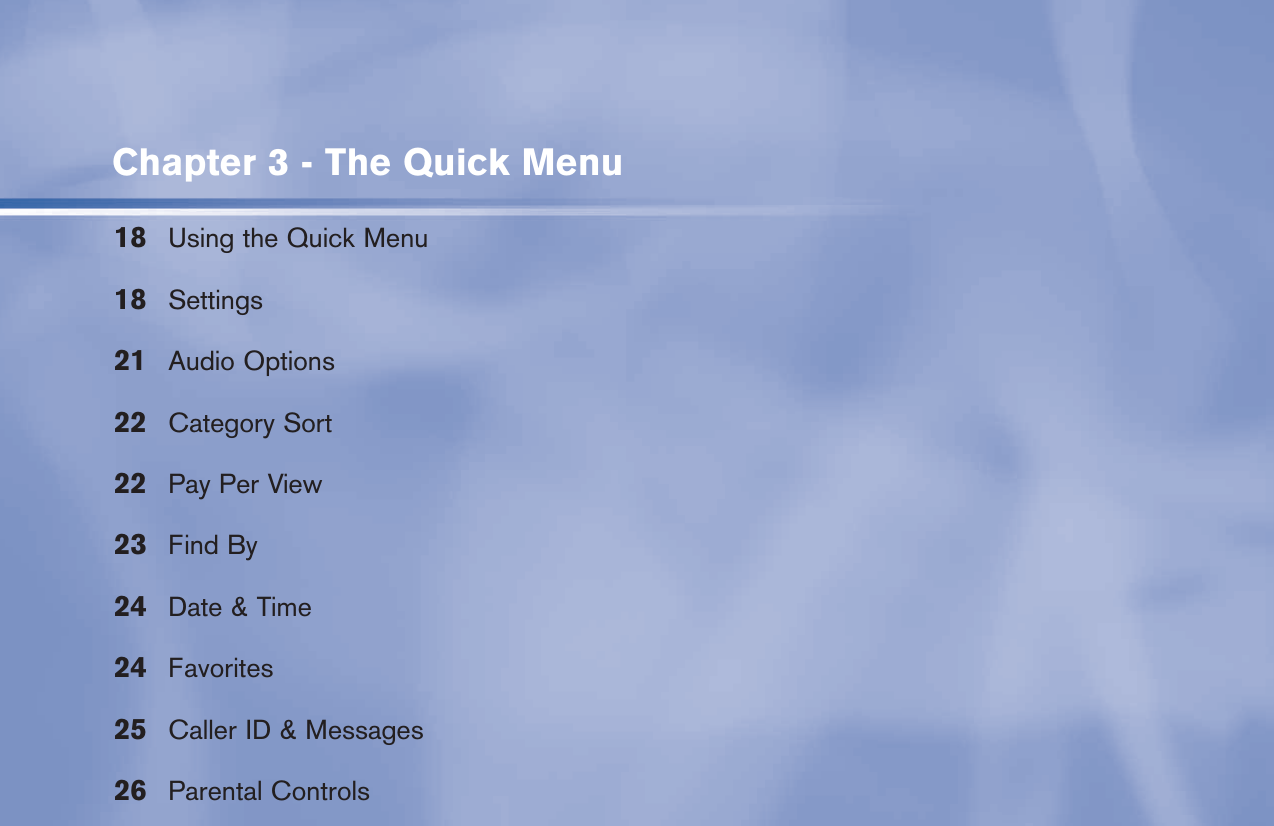 Chapter 3 - The Quick Menu18  Using the Quick Menu18 Settings21 Audio Options22 Category Sort22  Pay Per View23 Find By24  Date &amp; Time24 Favorites25  Caller ID &amp; Messages26 Parental Controls