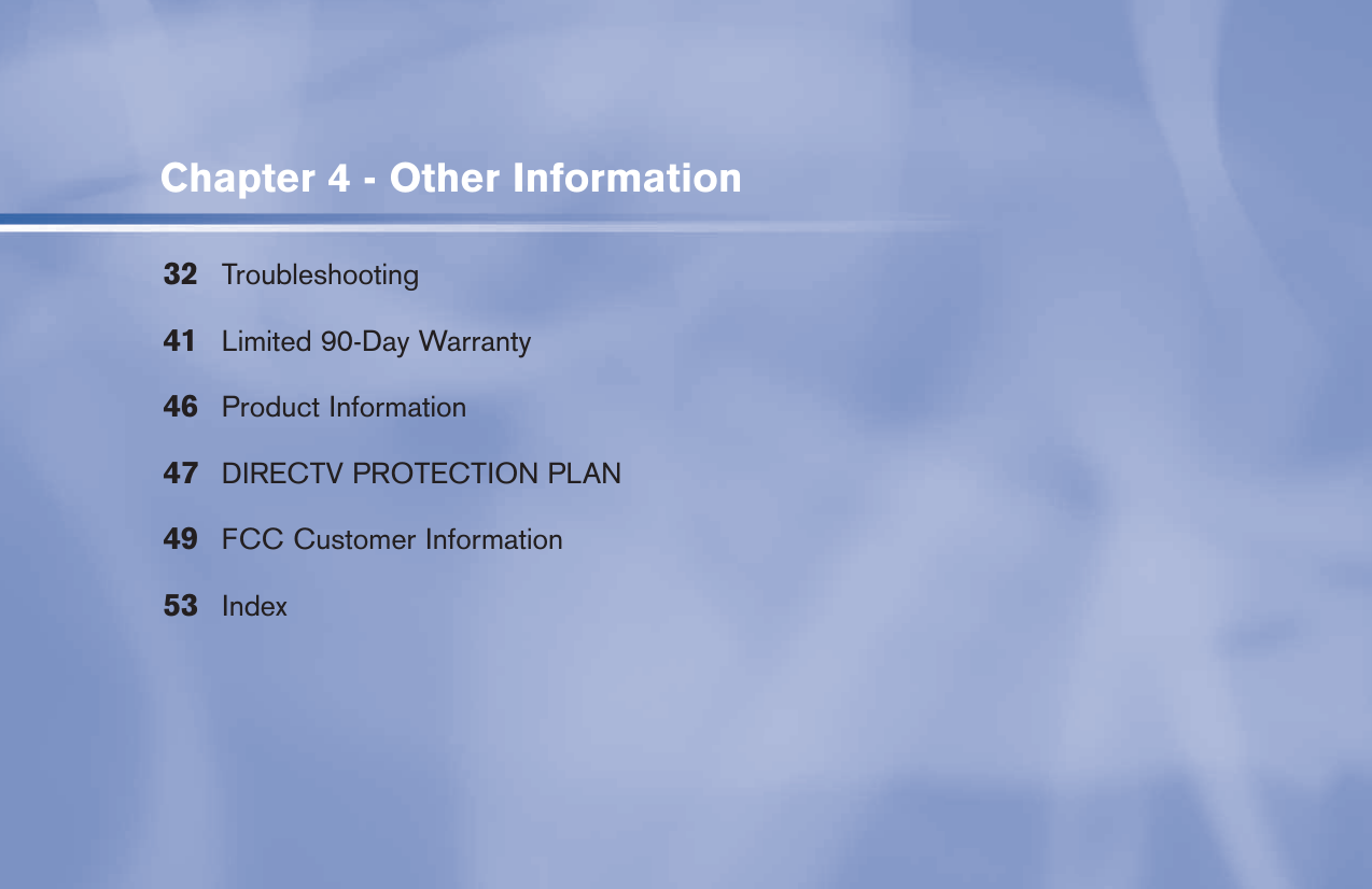 Chapter 4 - Other Information32 Troubleshooting41  Limited 90-Day Warranty46 Product Information47  DIRECTV PROTECTION PLAN49  FCC Customer Information53 Index
