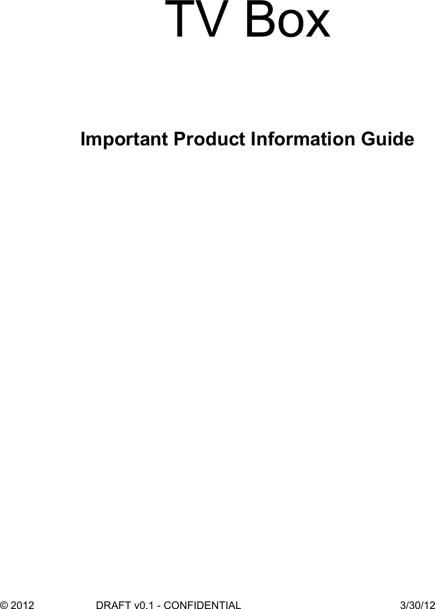 TV Box Important Product Information Guide                  © 2012  DRAFT v0.1 - CONFIDENTIAL 3/30/12
