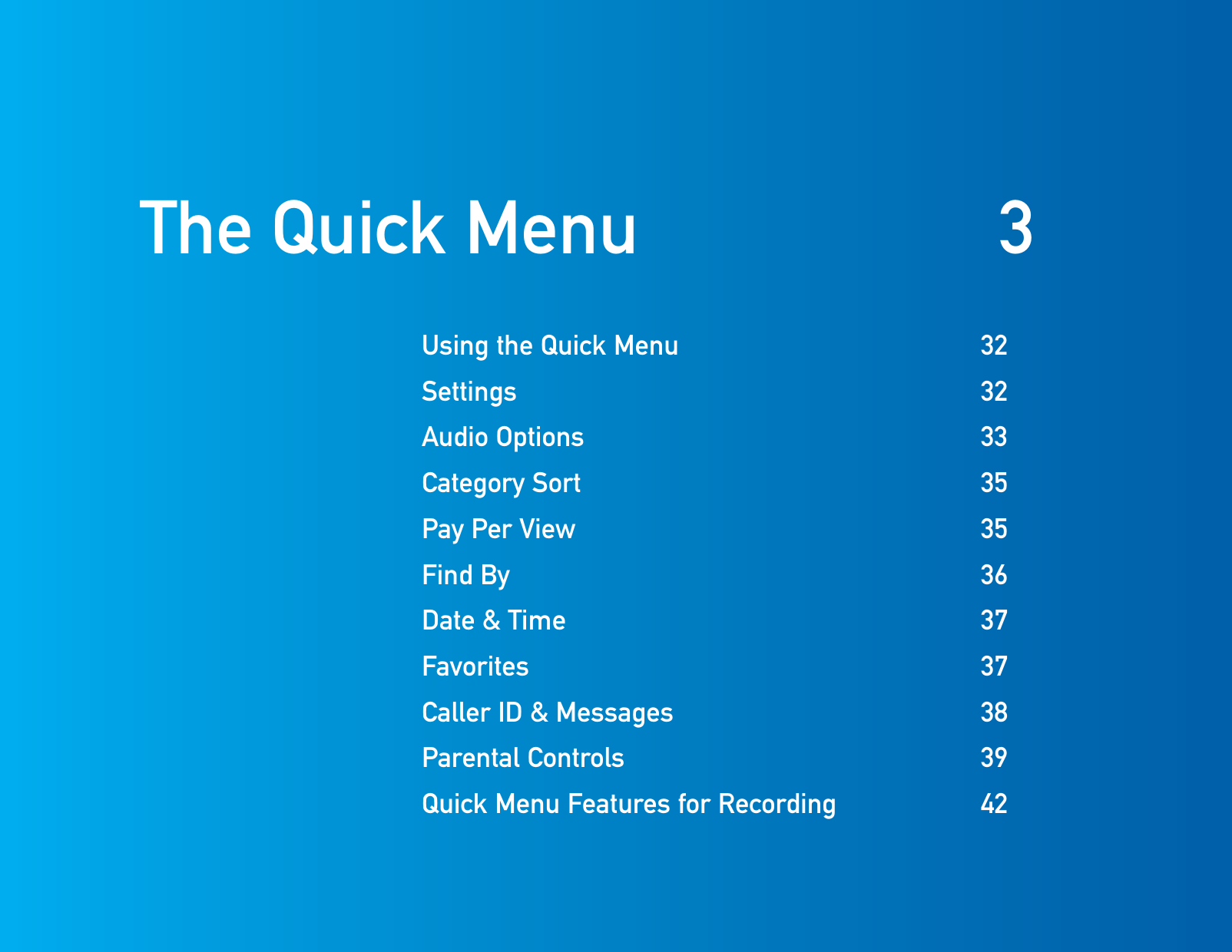 Using the Quick Menu  32Settings 32Audio Options  33Category Sort  35 Pay Per View  35Find By  36  Date  &amp;  Time  37 Favorites  37 Caller ID &amp;   Messages  38       Parental  Controls  39       Quick  Menu  Features  for  Recording  42The Quick Menu  3