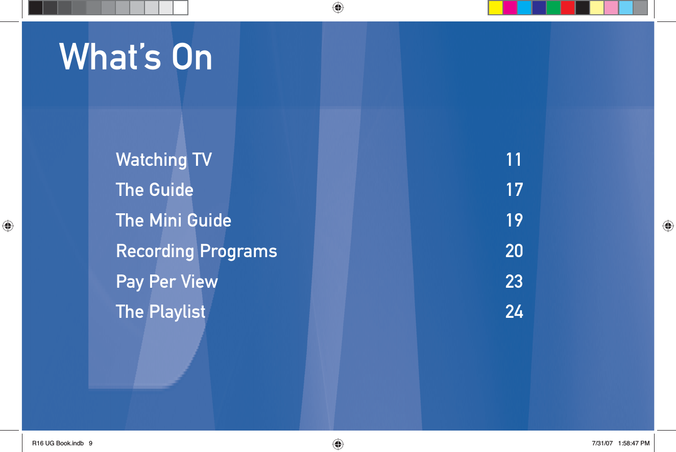 What’s OnWatching TV   11The Guide  17The Mini Guide  19Recording Programs  20Pay Per View  23The Playlist  24R16 UG Book.indb 9R16 UG Book.indb   97/31/07 1:58:47 PM7/31/07   1:58:47 PM