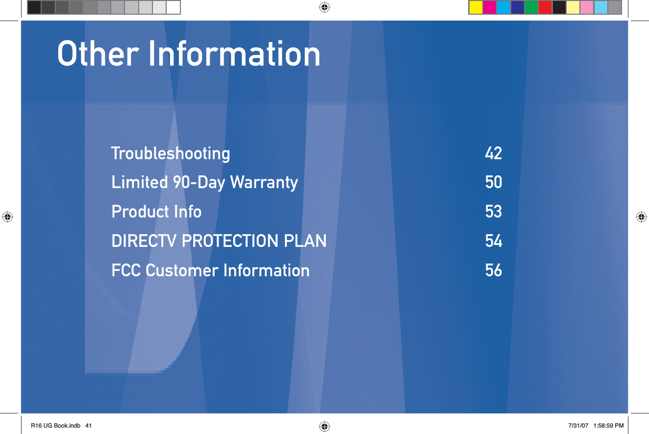 Other InformationTroubleshooting 42Limited 90-Day Warranty  50Product Info  53DIRECTV PROTECTION PLAN  54FCC Customer Information  56R16 UG Book.indb 41R16 UG Book.indb   417/31/07 1:58:59 PM7/31/07   1:58:59 PM