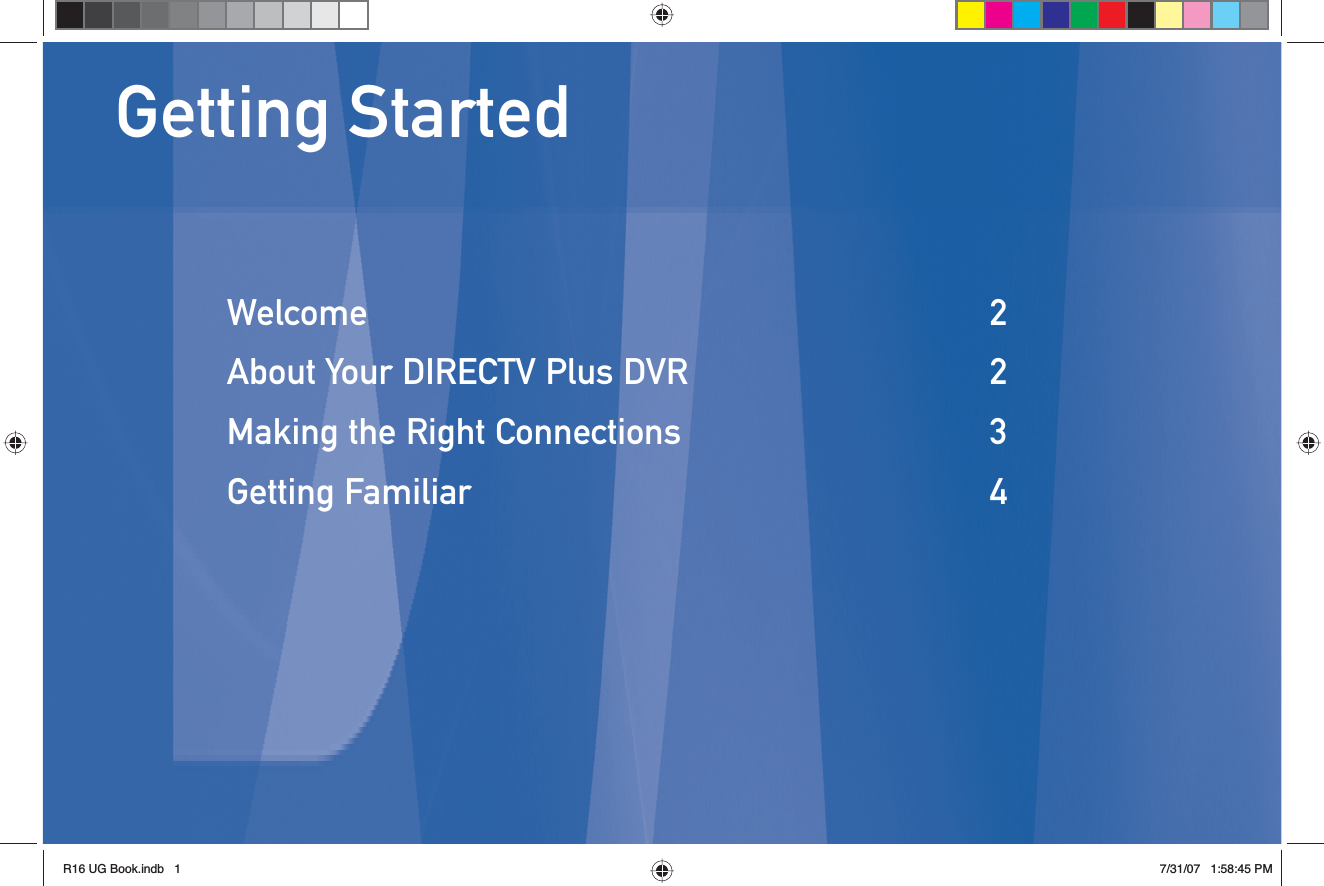 Getting StartedWelcome 2About Your DIRECTV Plus DVR  2Making the Right Connections  3Getting Familiar  4R16 UG Book.indb 1R16 UG Book.indb   17/31/07 1:58:45 PM7/31/07   1:58:45 PM