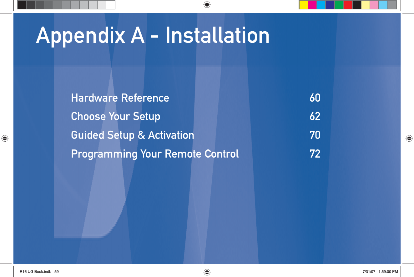Appendix A - InstallationHardware Reference  60Choose Your Setup  62Guided Setup &amp; Activation  70Programming Your Remote Control  72R16 UG Book.indb 59R16 UG Book.indb   597/31/07 1:59:00 PM7/31/07   1:59:00 PM