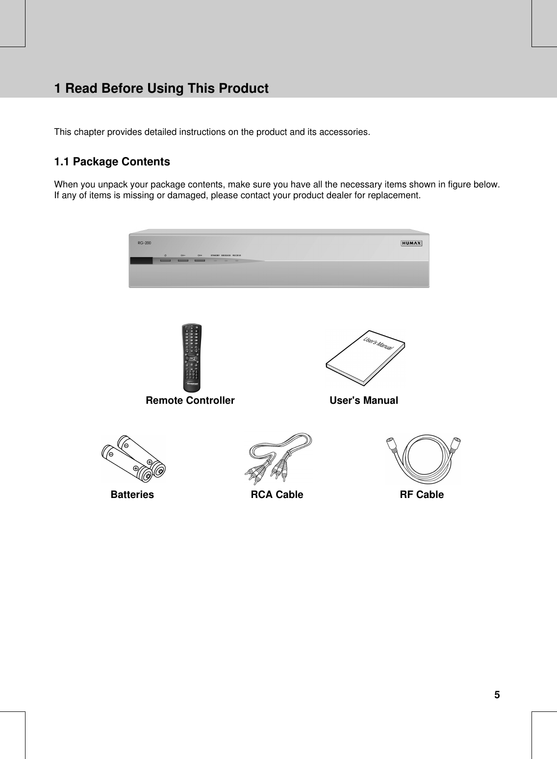 **This chapter provides detailed instructions on the product and its accessories.**1.1 Package ContentsWhen you unpack your package contents, make sure you have all the necessary items shown in figure below.If any of items is missing or damaged, please contact your product dealer for replacement.****Remote Controller User&apos;s Manual**Batteries RCA Cable RF Cable**1 Read Before Using This Product5****************************