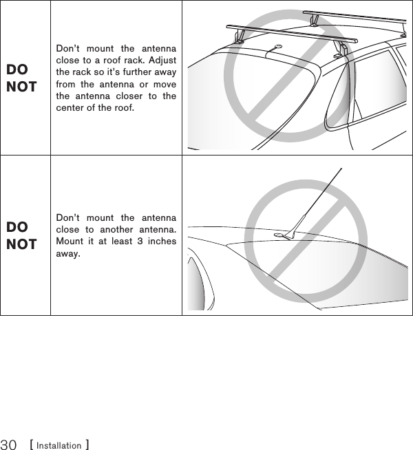 [ Installation ]30DO NOTDon’t mount the antenna close to a roof rack. Adjust the rack so it’s further away from the antenna or move the antenna closer to the center of the roof.DO NOTDon’t mount the antenna close to another antenna. Mount it at least 3 inches away.