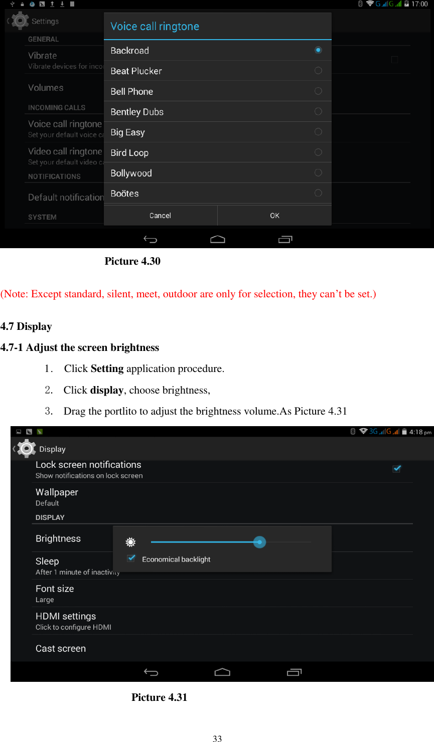      33                     Picture 4.30  (Note: Except standard, silent, meet, outdoor are only for selection, they can&rsquo;t be set.)  4.7 Display   4.7-1 Adjust the screen brightness 1 .    Click Setting application procedure. 2. Click display, choose brightness,   3. Drag the portlito to adjust the brightness volume.As Picture 4.31                        Picture 4.31 