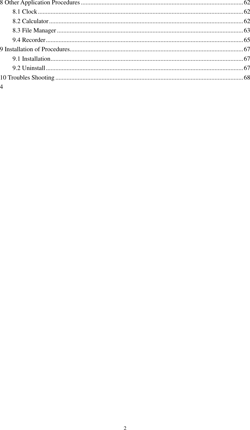      2 8 Other Application Procedures ...................................................................................................... 62 8.1 Clock ................................................................................................................................. 62 8.2 Calculator .......................................................................................................................... 62 8.3 File Manager ..................................................................................................................... 63 9.4 Recorder ............................................................................................................................ 65 9 Installation of Procedures ............................................................................................................. 67 9.1 Installation ......................................................................................................................... 67 9.2 Uninstall ............................................................................................................................ 67 10 Troubles Shooting ...................................................................................................................... 68 4       