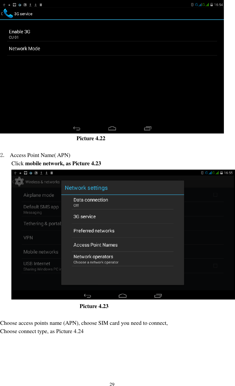      29                              Picture 4.22  2. Access Point Name( APN) Click mobile network, as Picture 4.23                          Picture 4.23  Choose access points name (APN), choose SIM card you need to connect, Choose connect type, as Picture 4.24 
