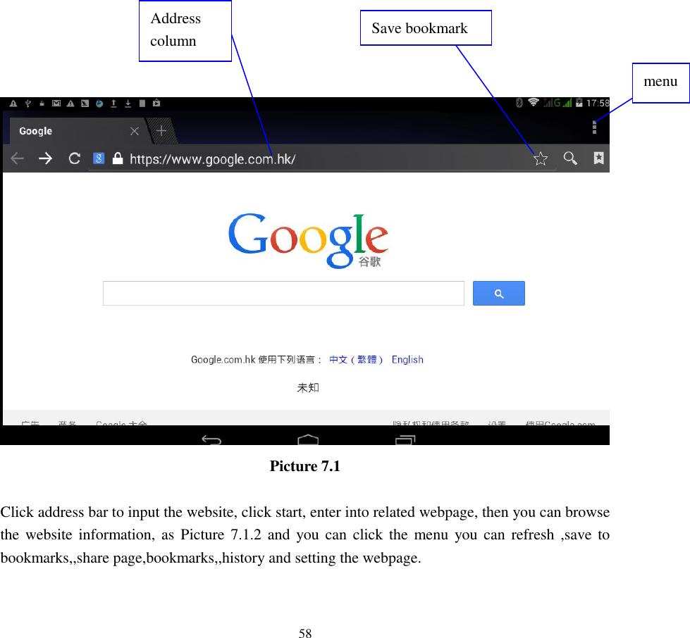      58                        Picture 7.1  Click address bar to input the website, click start, enter into related webpage, then you can browse the website information, as  Picture  7.1.2  and  you can  click the  menu  you can  refresh  ,save to bookmarks,,share page,bookmarks,,history and setting the webpage. Address column menu   Save bookmark 