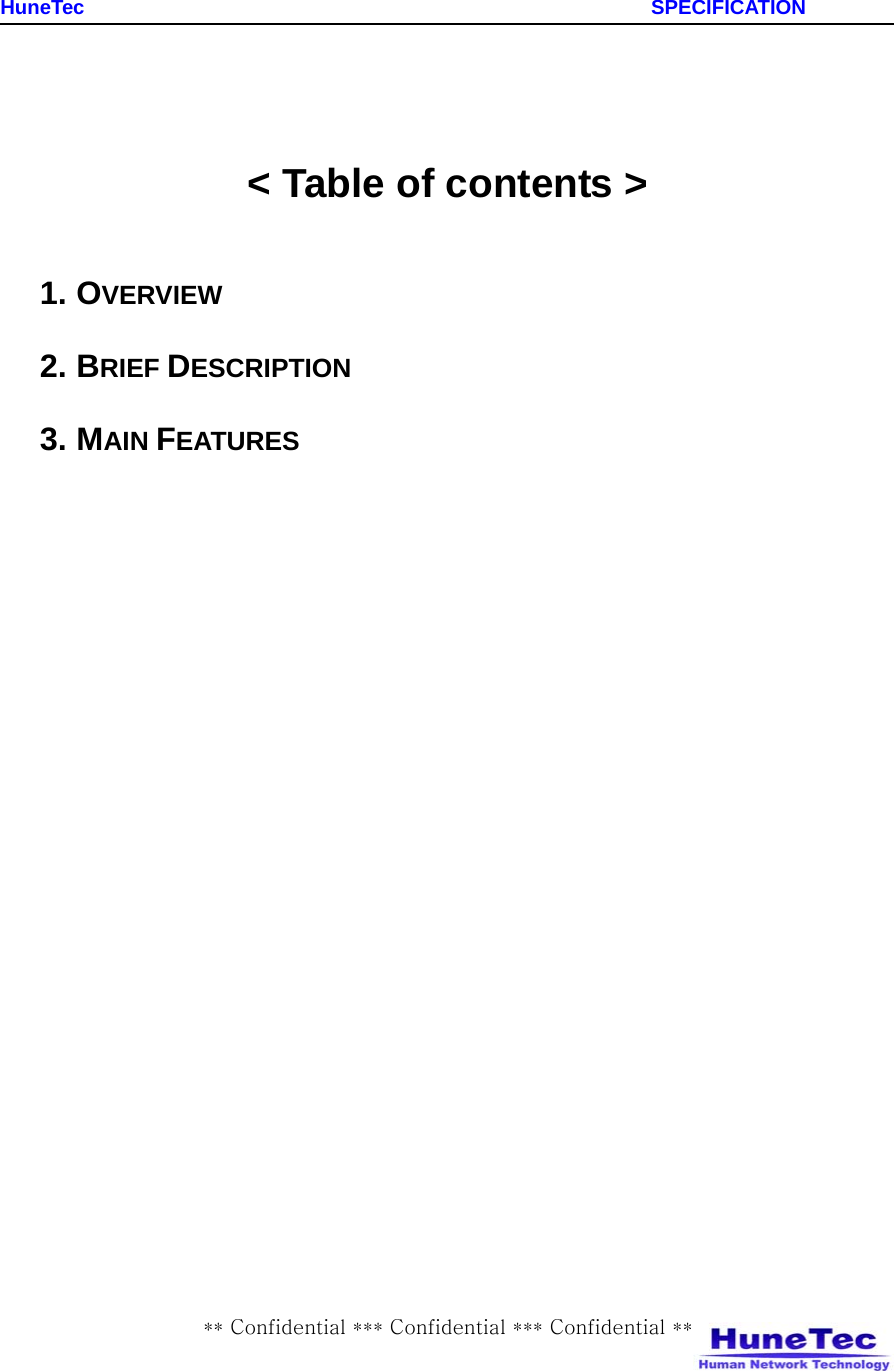    HuneTec                                                         SPECIFICATION ** Confidential *** Confidential *** Confidential **    &lt; Table of contents &gt;  1. OVERVIEW   2. BRIEF DESCRIPTION 3. MAIN FEATURES         