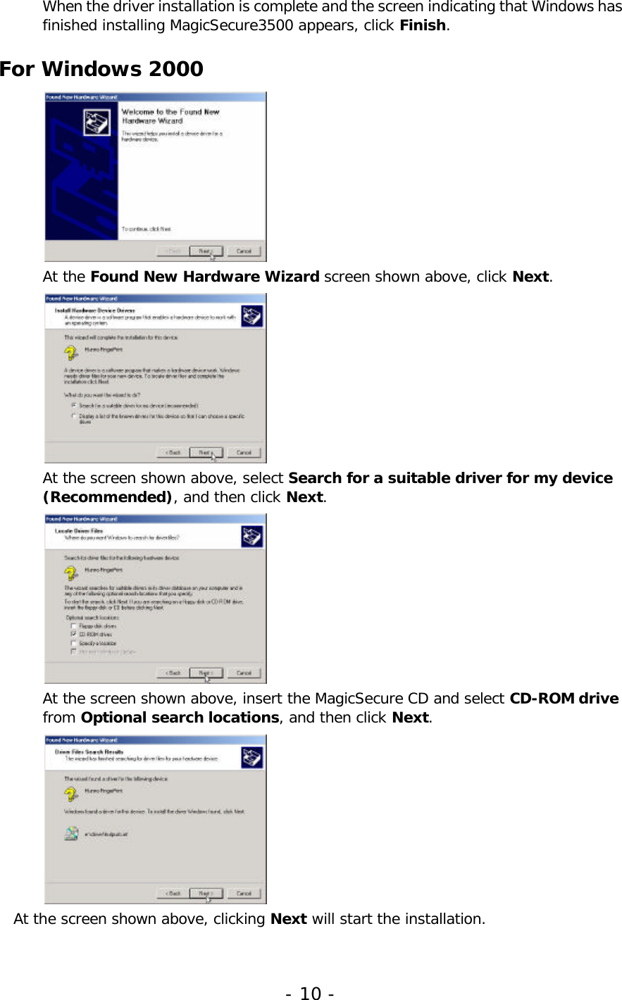 -10-WhenthedriverinstallationiscompleteandthescreenindicatingthatWindowshasfinishedinstallingMagicSecure3500appears,click Finish.ForWindows2000Atthe FoundNewHardwareWizard screenshownabove,click Next.Atthescreenshownabove,select Searchforasuitabledriverformydevice(Recommended),andthenclick Next.Atthescreenshownabove,inserttheMagicSecureCDandselect CD-ROMdrivefrom Optionalsearchlocations,andthenclick Next.Atthescreenshownabove,clicking Next willstarttheinstallation.