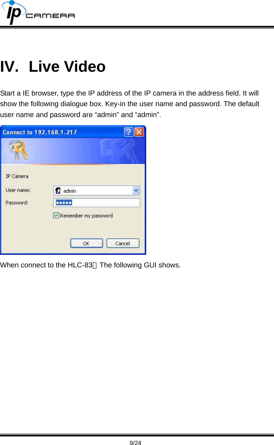                                       9/24  IV. Live Video Start a IE browser, type the IP address of the IP camera in the address field. It will show the following dialogue box. Key-in the user name and password. The default user name and password are &ldquo;admin&rdquo; and &ldquo;admin&rdquo;.  When connect to the HLC-83。The following GUI shows. 