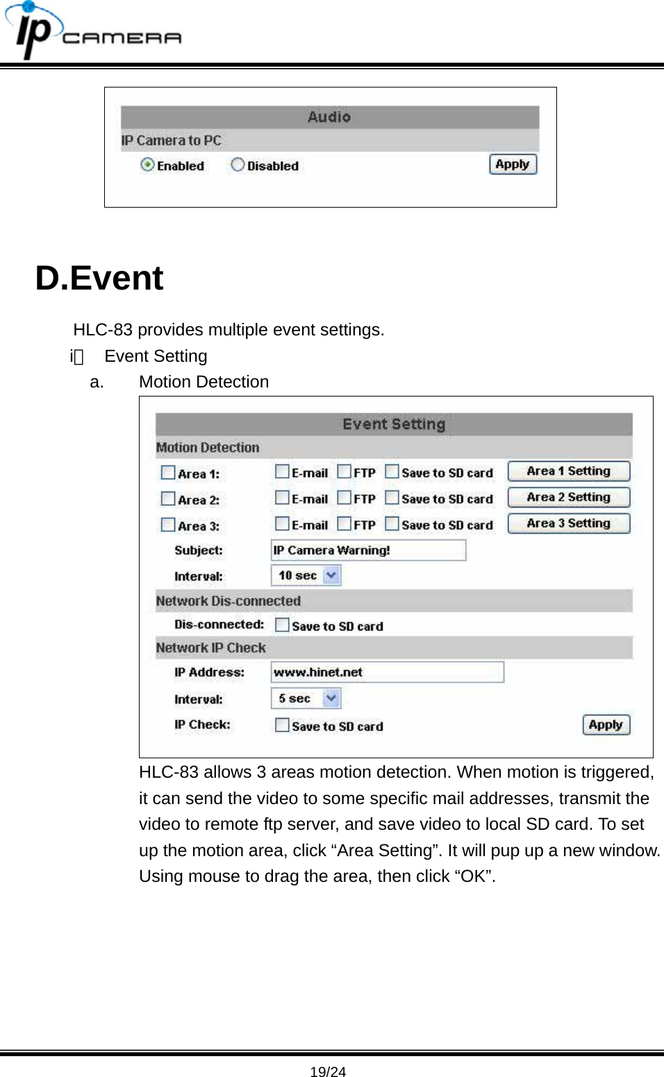                                       19/24   D.Event HLC-83 provides multiple event settings. i、 Event Setting a. Motion Detection  HLC-83 allows 3 areas motion detection. When motion is triggered, it can send the video to some specific mail addresses, transmit the video to remote ftp server, and save video to local SD card. To set up the motion area, click &ldquo;Area Setting&rdquo;. It will pup up a new window. Using mouse to drag the area, then click &ldquo;OK&rdquo;. 