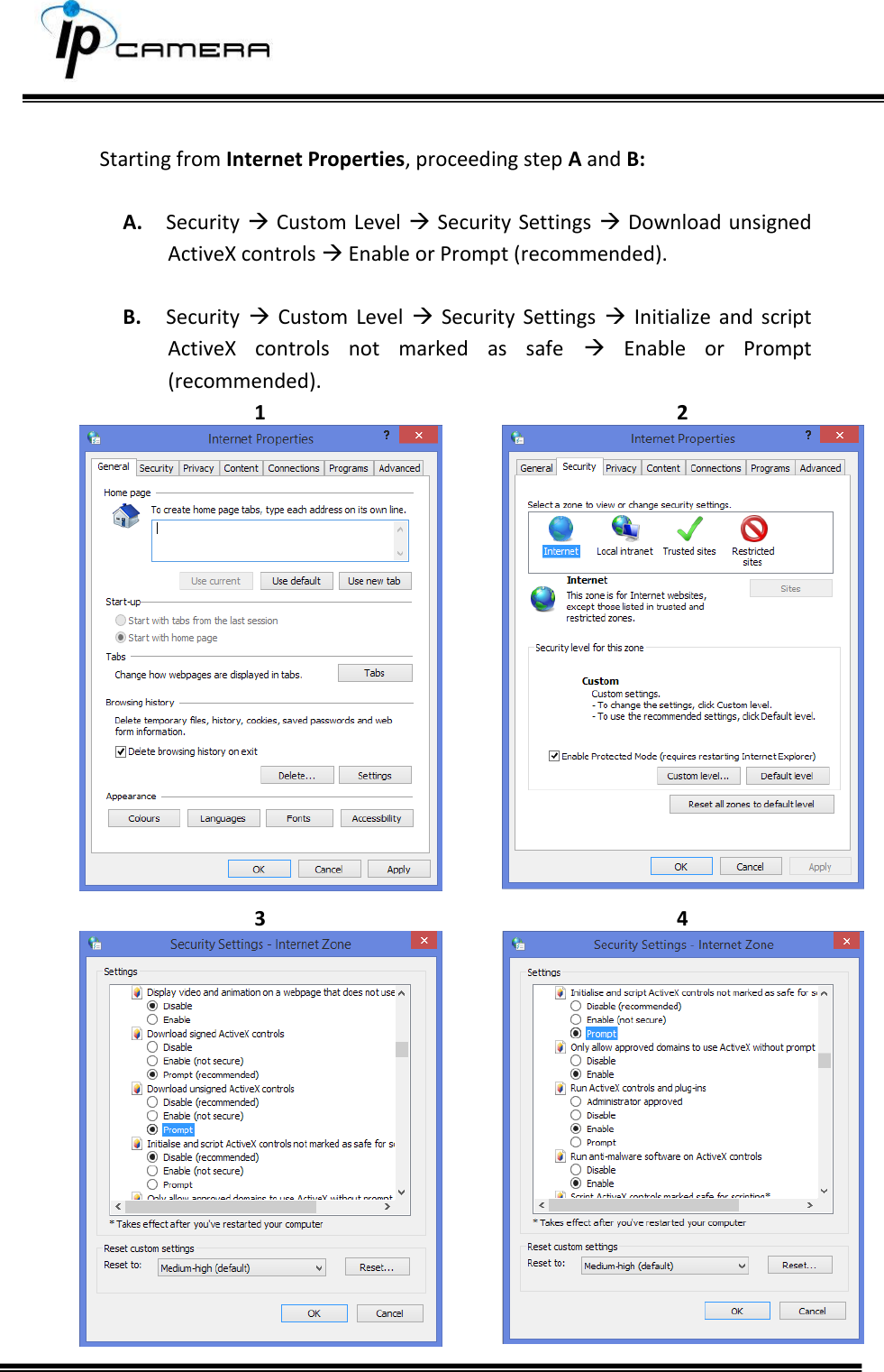      Starting from Internet Properties, proceeding step A and B:  A. Security   Custom Level  Security Settings  Download unsigned ActiveX controls  Enable or Prompt (recommended).  B. Security    Custom  Level    Security  Settings    Initialize  and  script ActiveX  controls  not  marked  as  safe    Enable  or  Prompt (recommended). 1 2   3 4   