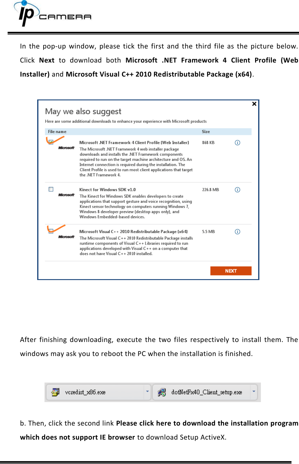     In  the  pop-up  window,  please  tick  the  first  and  the  third  file  as  the  picture  below. Click  Next  to  download  both  Microsoft  .NET  Framework  4  Client  Profile  (Web Installer) and Microsoft Visual C++ 2010 Redistributable Package (x64).                   After  finishing  downloading,  execute  the  two  files  respectively  to  install  them.  The windows may ask you to reboot the PC when the installation is finished.      b. Then, click the second link Please click here to download the installation program which does not support IE browser to download Setup ActiveX.  