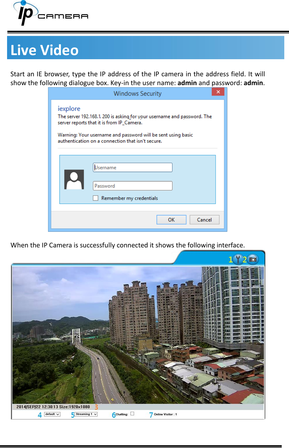     Live Video Start an IE browser, type the IP address of the IP camera in the address field. It will show the following dialogue box. Key-in the user name: admin and password: admin.    When the IP Camera is successfully connected it shows the following interface.     