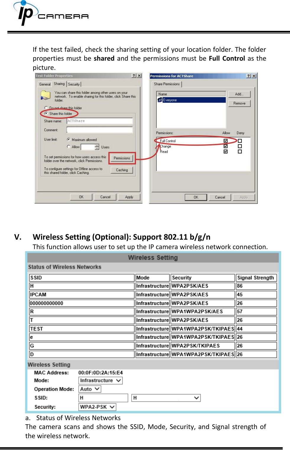      If the test failed, check the sharing setting of your location folder. The folder properties must be shared and  the permissions must be Full Control as  the picture.     V. Wireless Setting (Optional): Support 802.11 b/g/n This function allows user to set up the IP camera wireless network connection.  a. Status of Wireless Networks The  camera  scans and shows the SSID, Mode, Security, and  Signal strength of the wireless network.   