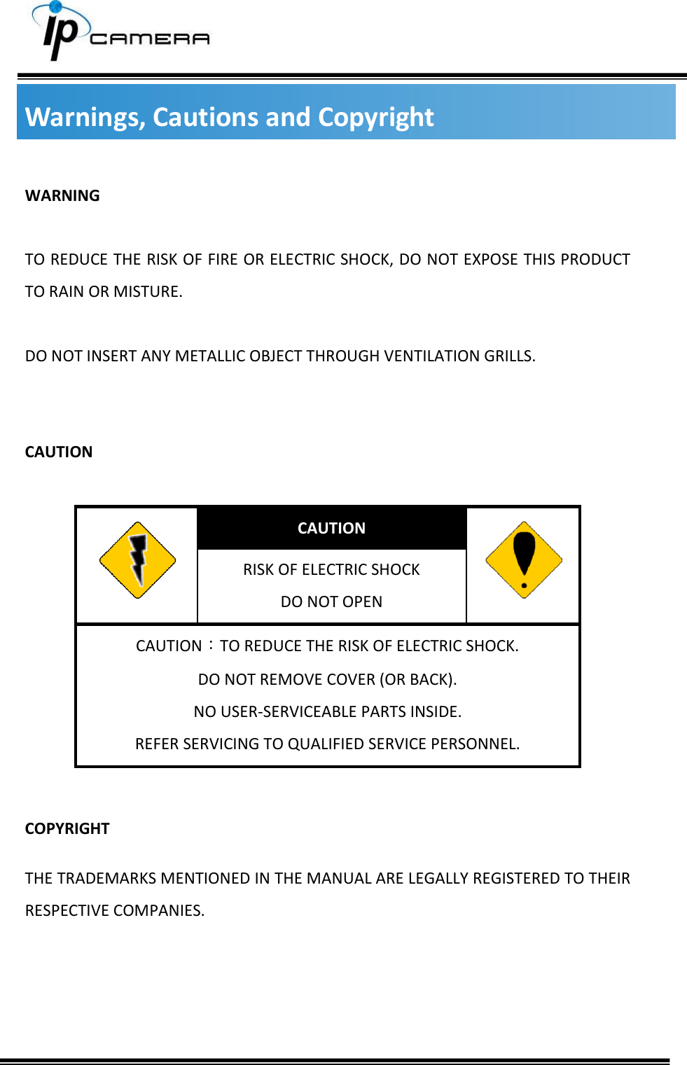     Warnings, Cautions and Copyright  WARNING  TO REDUCE THE RISK OF FIRE OR ELECTRIC SHOCK, DO NOT EXPOSE THIS PRODUCT TO RAIN OR MISTURE.  DO NOT INSERT ANY METALLIC OBJECT THROUGH VENTILATION GRILLS.   CAUTION   CAUTION  RISK OF ELECTRIC SHOCK DO NOT OPEN CAUTION：TO REDUCE THE RISK OF ELECTRIC SHOCK. DO NOT REMOVE COVER (OR BACK). NO USER-SERVICEABLE PARTS INSIDE. REFER SERVICING TO QUALIFIED SERVICE PERSONNEL.  COPYRIGHT THE TRADEMARKS MENTIONED IN THE MANUAL ARE LEGALLY REGISTERED TO THEIR RESPECTIVE COMPANIES.    