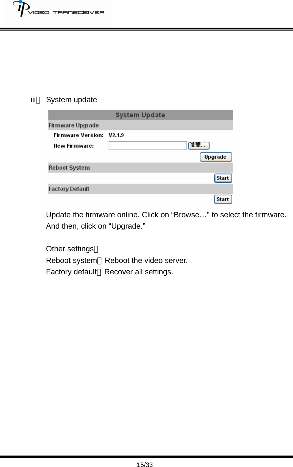         15/33      iii、 System update    Update the firmware online. Click on &ldquo;Browse&hellip;&rdquo; to select the firmware. And then, click on &ldquo;Upgrade.&rdquo;  Other settings： Reboot system：Reboot the video server. Factory default：Recover all settings.