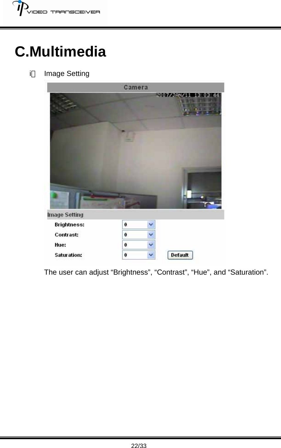         22/33 C.Multimedia i、 Image Setting  The user can adjust &ldquo;Brightness&rdquo;, &ldquo;Contrast&rdquo;, &ldquo;Hue&rdquo;, and &ldquo;Saturation&rdquo;.               